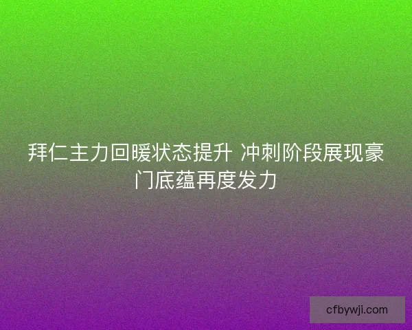 拜仁主力回暖状态提升 冲刺阶段展现豪门底蕴再度发力