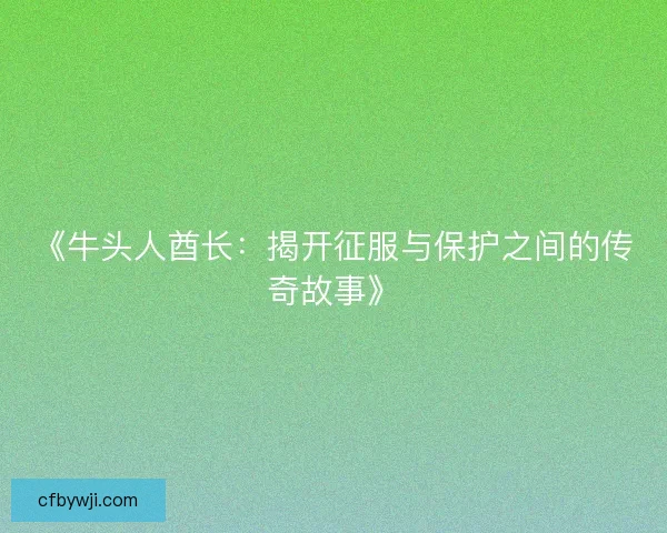 《牛头人酋长：揭开征服与保护之间的传奇故事》
