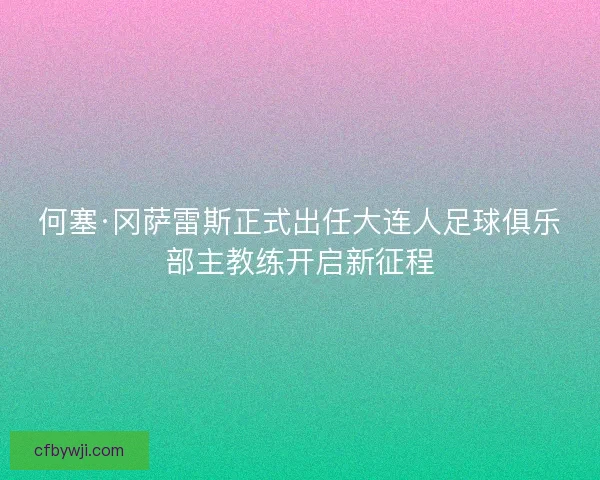 何塞·冈萨雷斯正式出任大连人足球俱乐部主教练开启新征程