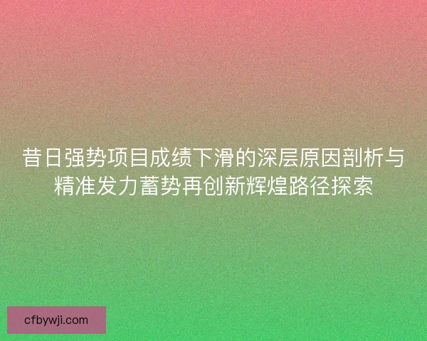 昔日强势项目成绩下滑的深层原因剖析与精准发力蓄势再创新辉煌路径探索