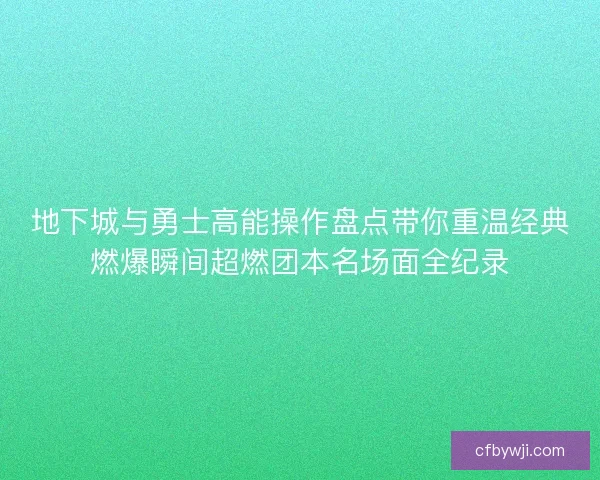 地下城与勇士高能操作盘点带你重温经典燃爆瞬间超燃团本名场面全纪录