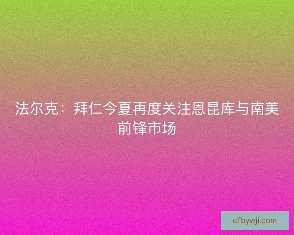法尔克：拜仁今夏再度关注恩昆库与南美前锋市场