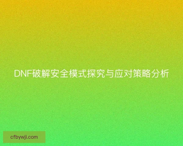 DNF破解安全模式探究与应对策略分析