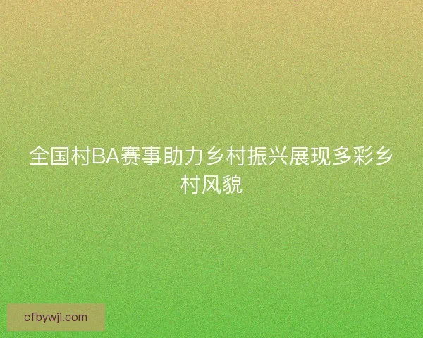 全国村BA赛事助力乡村振兴展现多彩乡村风貌
